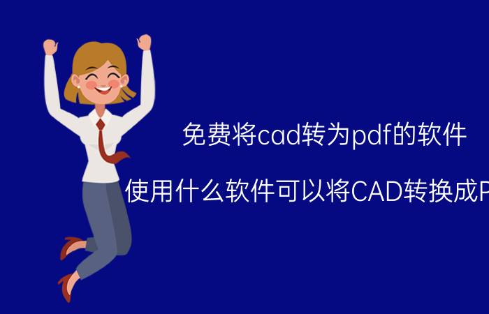 免费将cad转为pdf的软件 使用什么软件可以将CAD转换成PDF？